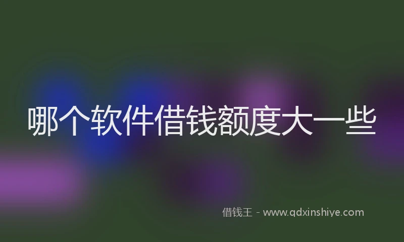 哪个软件借钱额度大一些