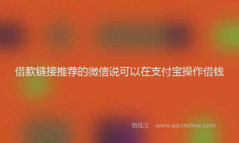 借款链接推荐的微信说可以在支付宝操作借钱