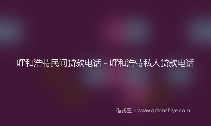 呼和浩特民间贷款电话 - 呼和浩特私人贷款电话