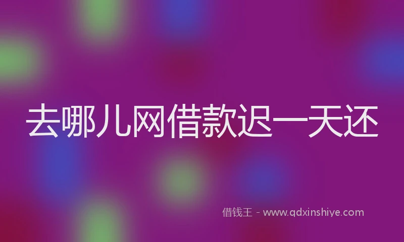 去哪儿网借款迟一天还