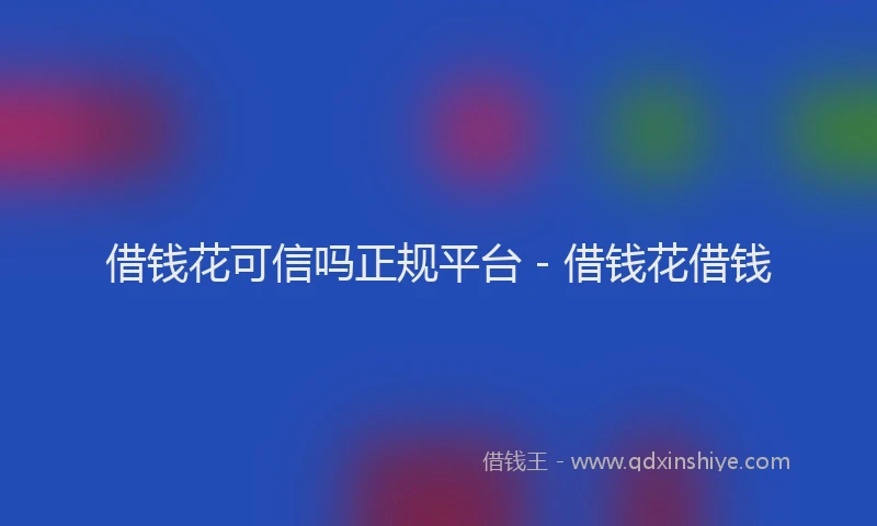 借钱花可信吗正规平台 - 借钱花借钱