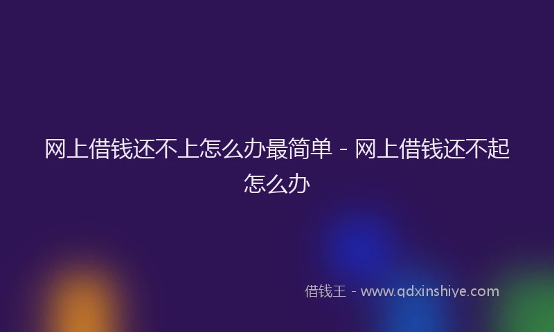 网上借钱还不上怎么办最简单 - 网上借钱还不起怎么办