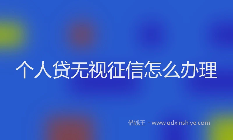个人贷无视征信怎么办理