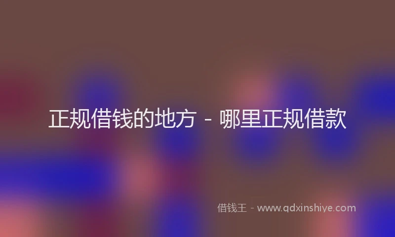 正规借钱的地方 - 哪里正规借款