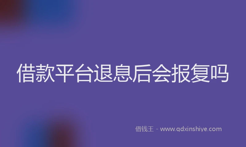 借款平台退息后会报复吗