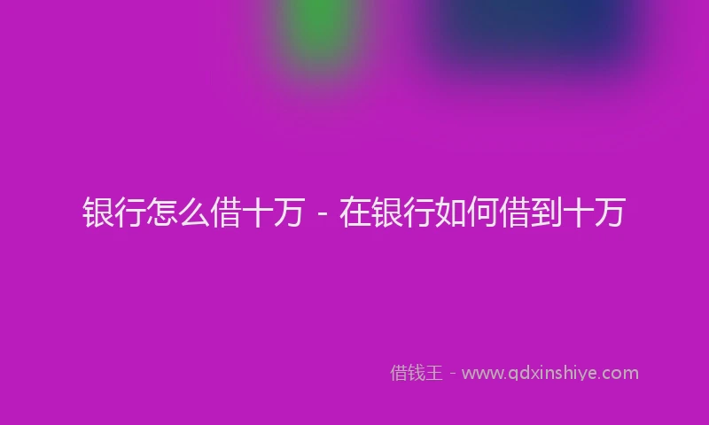 银行怎么借十万 - 在银行如何借到十万