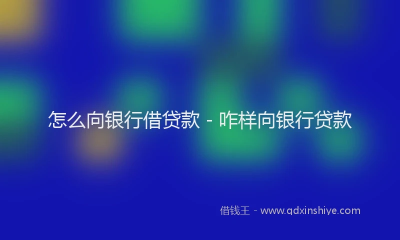怎么向银行借贷款 - 咋样向银行贷款