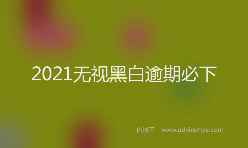 2021无视黑白逾期必下