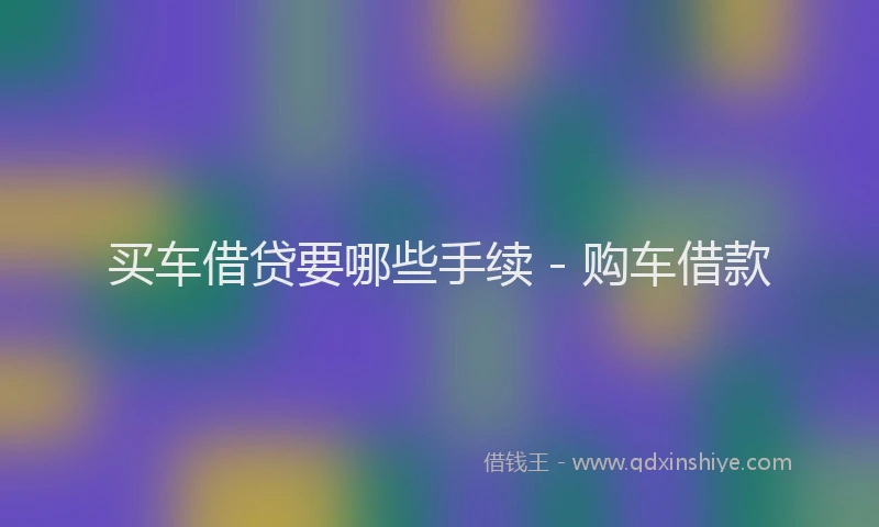 买车借贷要哪些手续 - 购车借款