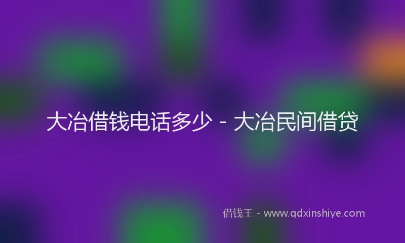 大冶借钱电话多少 - 大冶民间借贷