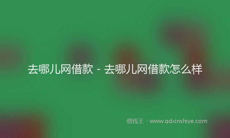 去哪儿网借款 - 去哪儿网借款怎么样