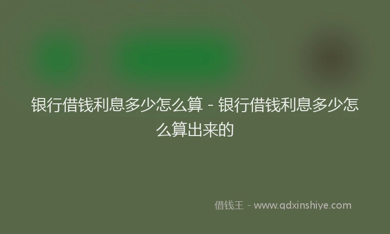 银行借钱利息多少怎么算 - 银行借钱利息多少怎么算出来的