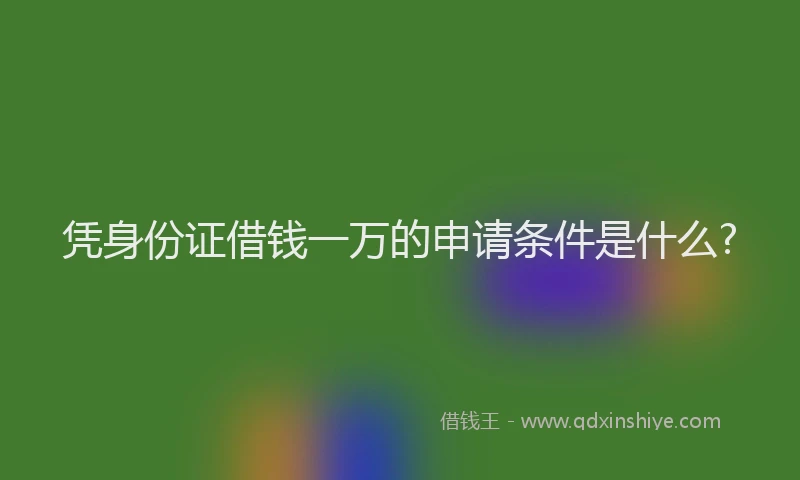 凭身份证借钱一万的申请条件是什么?
