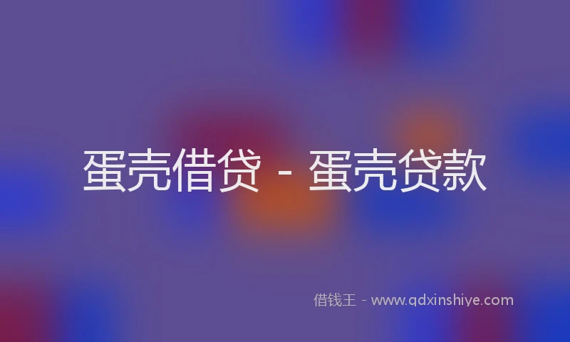 蛋壳借贷 - 蛋壳贷款