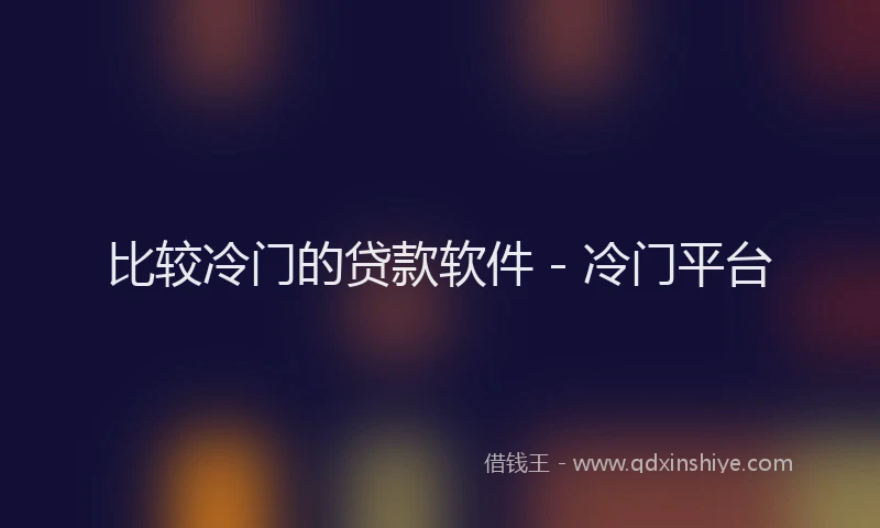 比较冷门的贷款软件 - 冷门平台