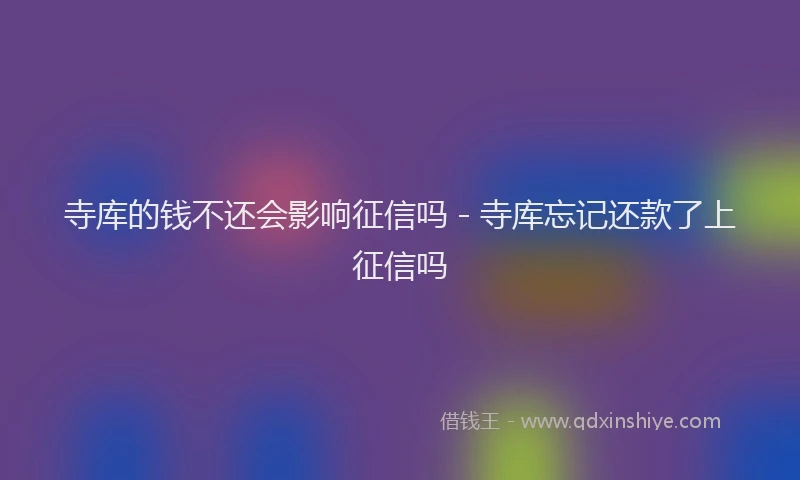 寺库的钱不还会影响征信吗 - 寺库忘记还款了上征信吗