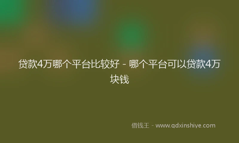 贷款4万哪个平台比较好 - 哪个平台可以贷款4万块钱