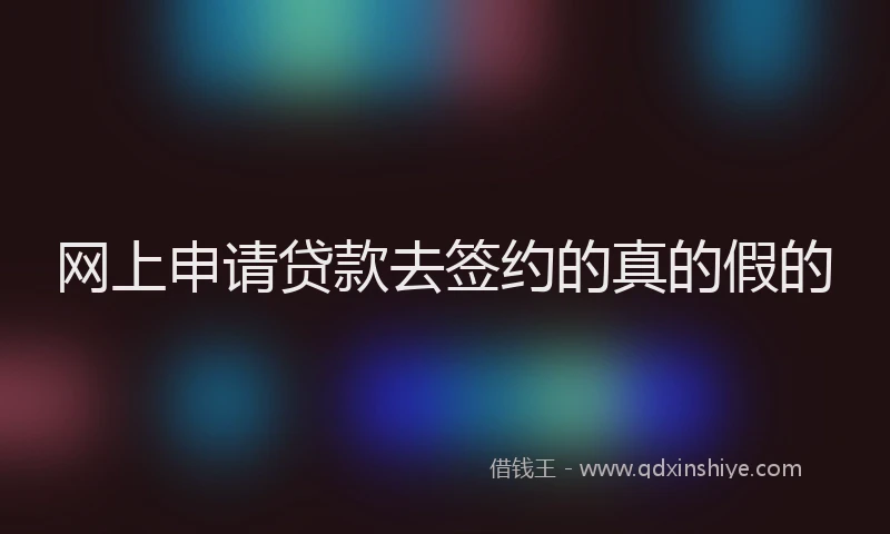 网上申请贷款去签约的真的假的