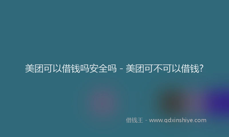 美团可以借钱吗安全吗 - 美团可不可以借钱?