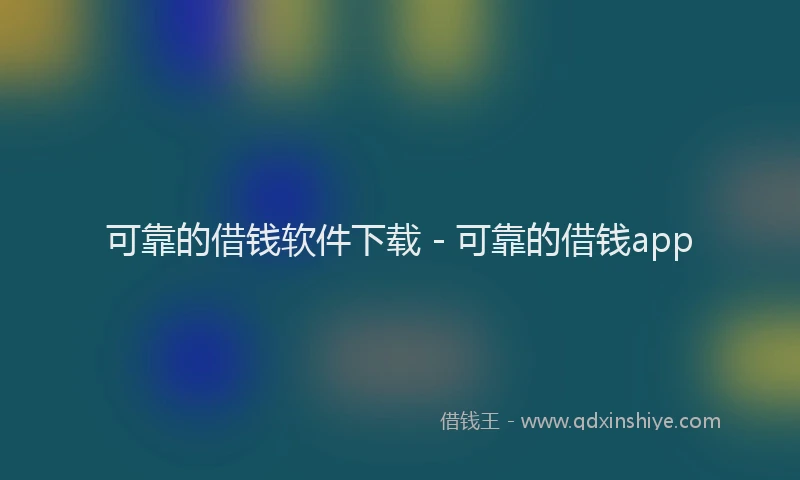 可靠的借钱软件下载 - 可靠的借钱app