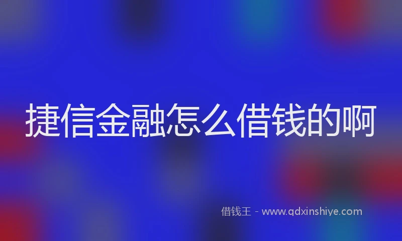 捷信金融怎么借钱的啊