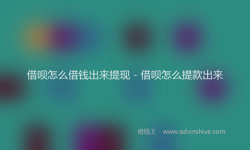 借呗怎么借钱出来提现 - 借呗怎么提款出来