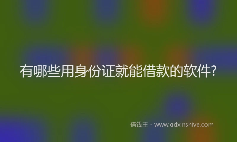 有哪些用身份证就能借款的软件?