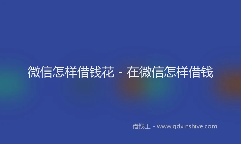 微信怎样借钱花 - 在微信怎样借钱