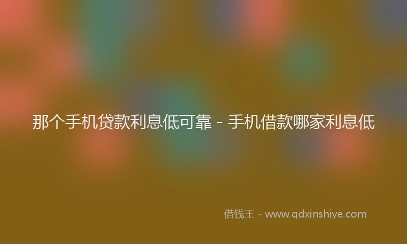 那个手机贷款利息低可靠 - 手机借款哪家利息低