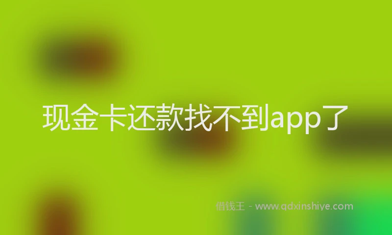 现金卡还款找不到app了