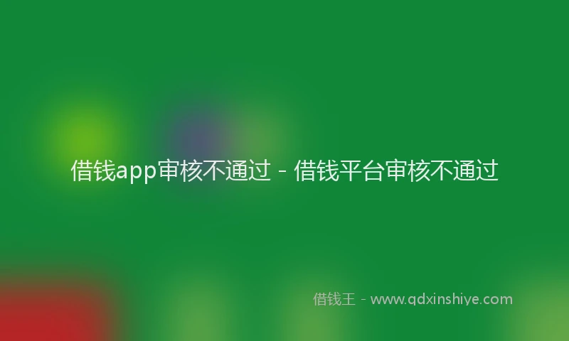 借钱app审核不通过 - 借钱平台审核不通过