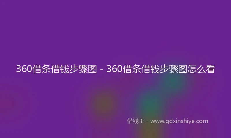 360借条借钱步骤图 - 360借条借钱步骤图怎么看