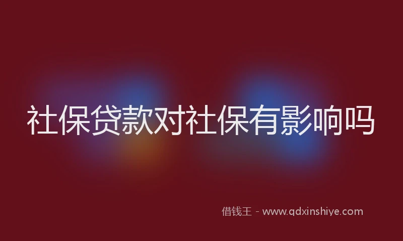 社保贷款对社保有影响吗