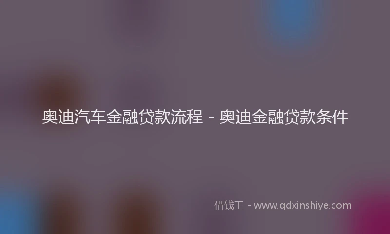 奥迪汽车金融贷款流程 - 奥迪金融贷款条件