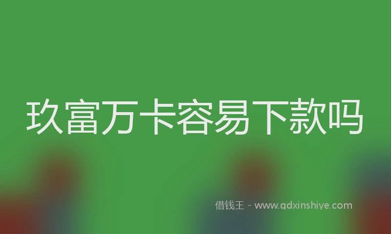 玖富万卡容易下款吗