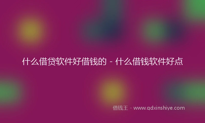 什么借贷软件好借钱的 - 什么借钱软件好点