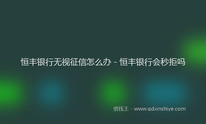 恒丰银行无视征信怎么办 - 恒丰银行会秒拒吗
