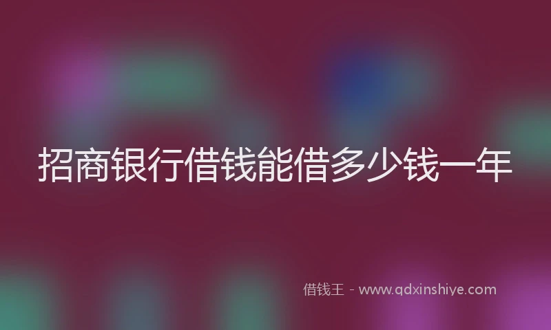 招商银行借钱能借多少钱一年