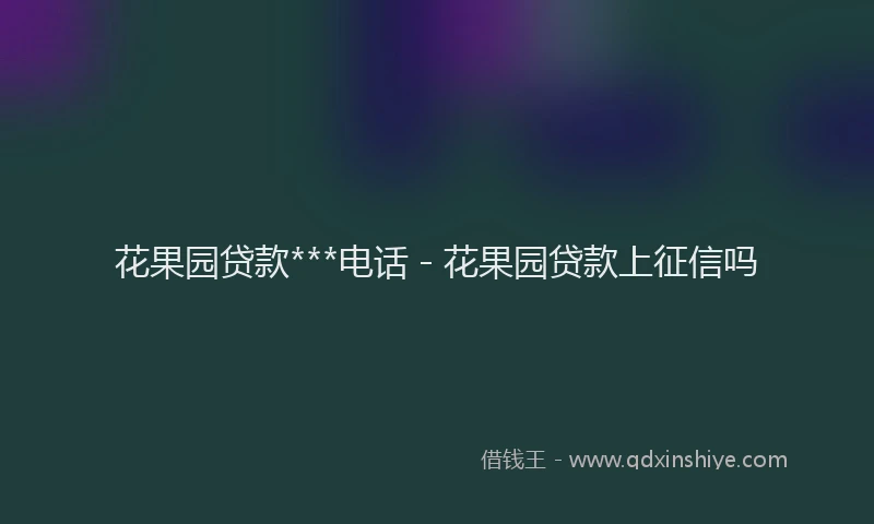 花果园贷款***电话 - 花果园贷款上征信吗