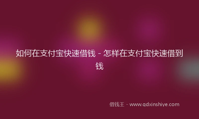 如何在支付宝快速借钱 - 怎样在支付宝快速借到钱