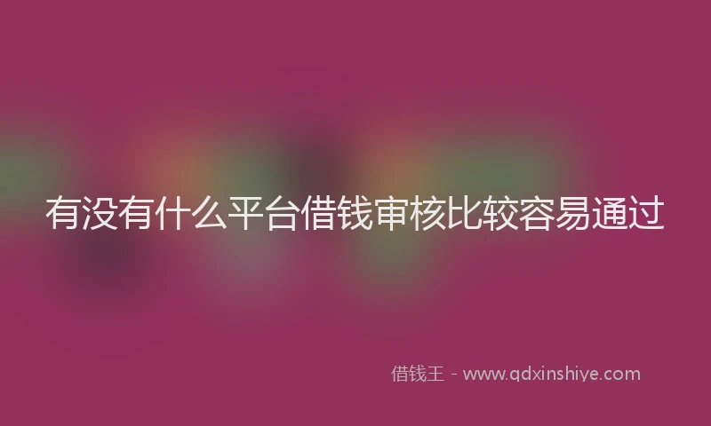 有没有什么平台借钱审核比较容易通过