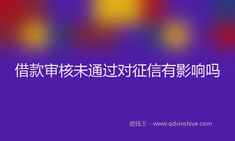 借款审核未通过对征信有影响吗
