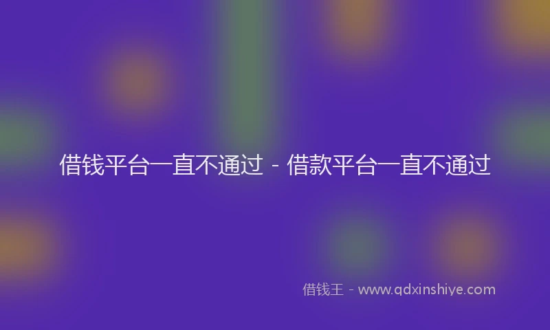 借钱平台一直不通过 - 借款平台一直不通过