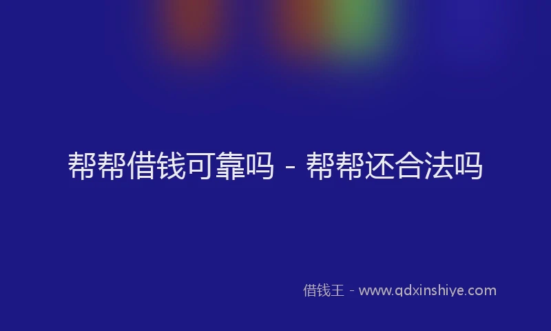 帮帮借钱可靠吗 - 帮帮还合法吗