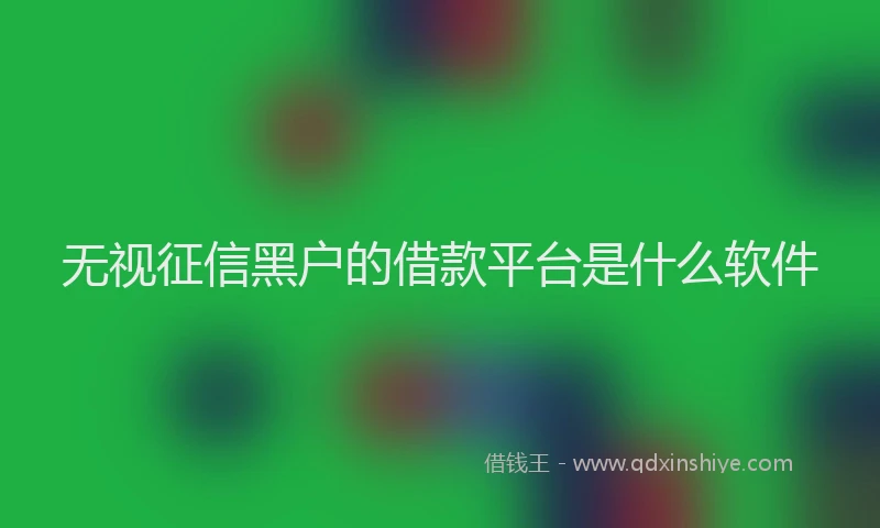 无视征信黑户的借款平台是什么软件
