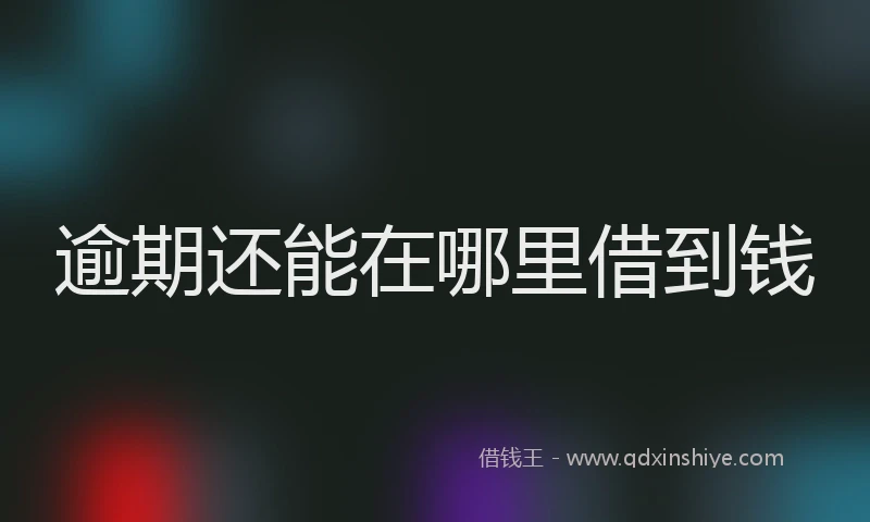 逾期还能在哪里借到钱