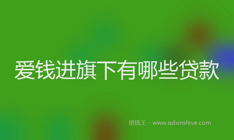 爱钱进旗下有哪些贷款