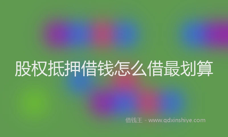 股权抵押借钱怎么借最划算