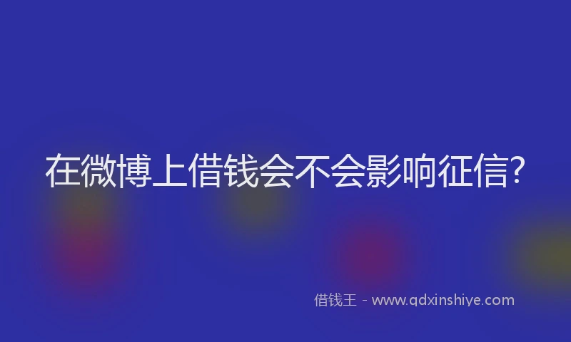 在微博上借钱会不会影响征信?