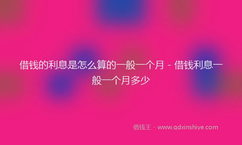 借钱的利息是怎么算的一般一个月 - 借钱利息一般一个月多少